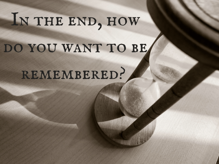 How Do You Wish to Be Remembered?  A Lifes Legacy
